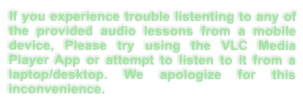 If you experience trouble listenting to any of the provided audio lessons from a mobile device, Please try using the VLC Media Player App or attempt to listen to it from a laptop/desktop. We apologize for this inconvenience.