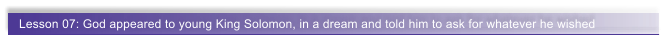 Lesson 07: God appeared to young King Solomon, in a dream and told him to ask for whatever he wished