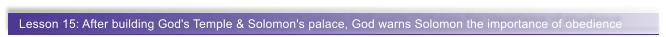 Lesson 15: After building God's Temple & Solomon's palace, God warns Solomon the importance of obedience