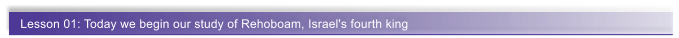 Lesson 01: Today we begin our study of Rehoboam, Israel's fourth king