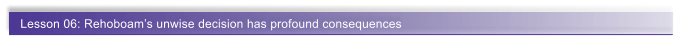 Lesson 06: Rehoboam�s unwise decision has profound consequences