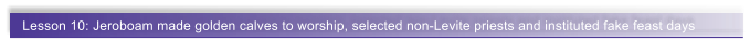Lesson 10: Jeroboam made golden calves to worship, selected non-Levite priests and instituted fake feast days