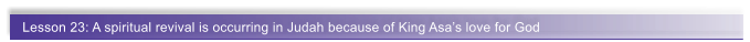 Lesson 23: A spiritual revival is occurring in Judah because of King Asa�s love for God