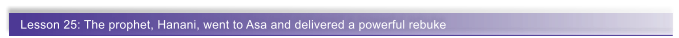 Lesson 25: The prophet, Hanani, went to Asa and delivered a powerful rebuke