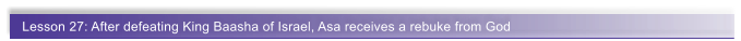 Lesson 27: After defeating King Baasha of Israel, Asa receives a rebuke from God