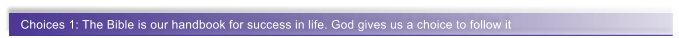 Choices 1: The Bible is our handbook for success in life. God gives us a choice to follow it