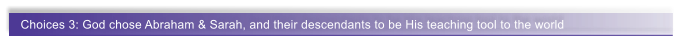 Choices 3: God chose Abraham & Sarah, and their descendants to be His teaching tool to the world