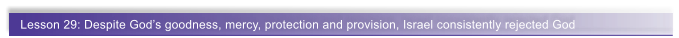 Lesson 29: Despite God�s goodness, mercy, protection and provision, Israel consistently rejected God
