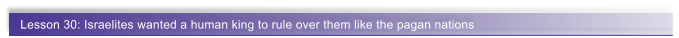 Lesson 30: Israelites wanted a human king to rule over them like the pagan nations
