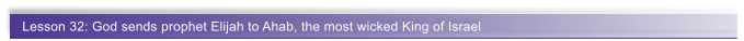 Lesson 32: God sends prophet Elijah to Ahab, the most wicked King of Israel