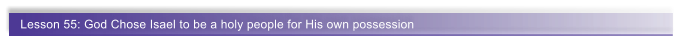 Lesson 55: God Chose Isael to be a holy people for His own possession
