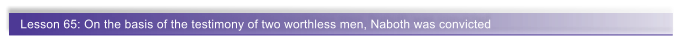 Lesson 65: On the basis of the testimony of two worthless men, Naboth was convicted