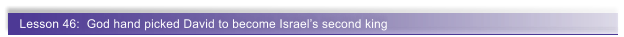 Lesson 46:  God hand picked David to become Israels second king