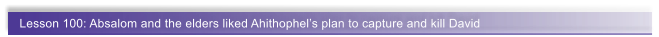 Lesson 100: Absalom and the elders liked Ahithophels plan to capture and kill David