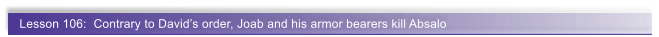 Lesson 106:  Contrary to Davids order, Joab and his armor bearers kill Absalo