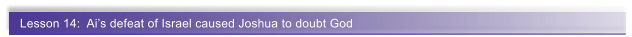 Lesson 14:  Ais defeat of Israel caused Joshua to doubt God