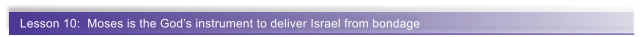 Lesson 10:  Moses is the Gods instrument to deliver Israel from bondage