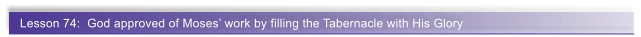 Lesson 74:  God approved of Moses work by filling the Tabernacle with His Glory