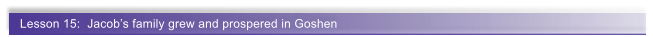 Lesson 15:  Jacobs family grew and prospered in Goshen