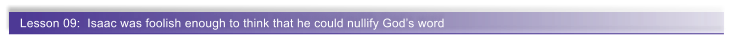 Lesson 09:  Isaac was foolish enough to think that he could nullify Gods word
