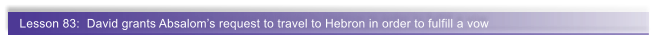 Lesson 83:  David grants Absaloms request to travel to Hebron in order to fulfill a vow